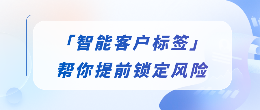 客户频繁流失、跟进没头绪？智能客户标签帮你提前锁定风险