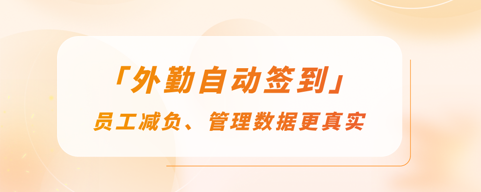 外勤自动签到：不用手动打卡，员工减负、管理数据更真实
