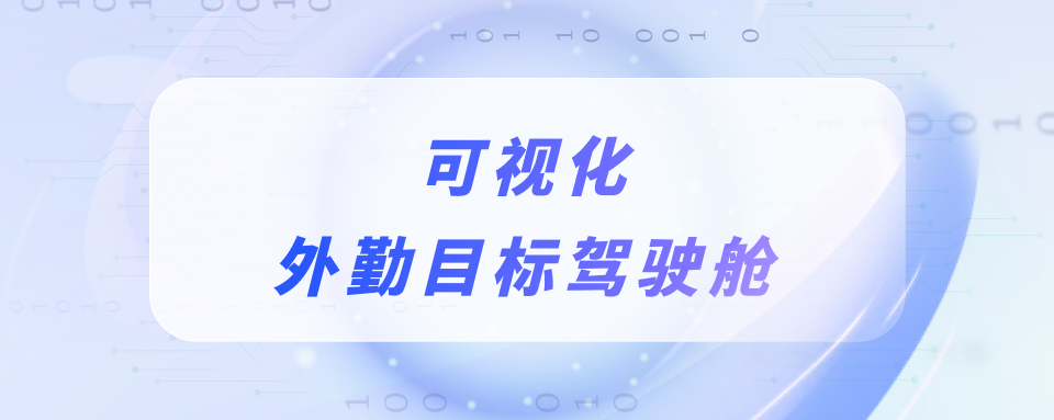 可视化外勤目标驾驶舱，经营决策不靠滞后报表