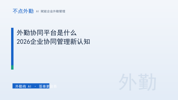 外勤协同平台是什么？2026企业协同管理新认知
