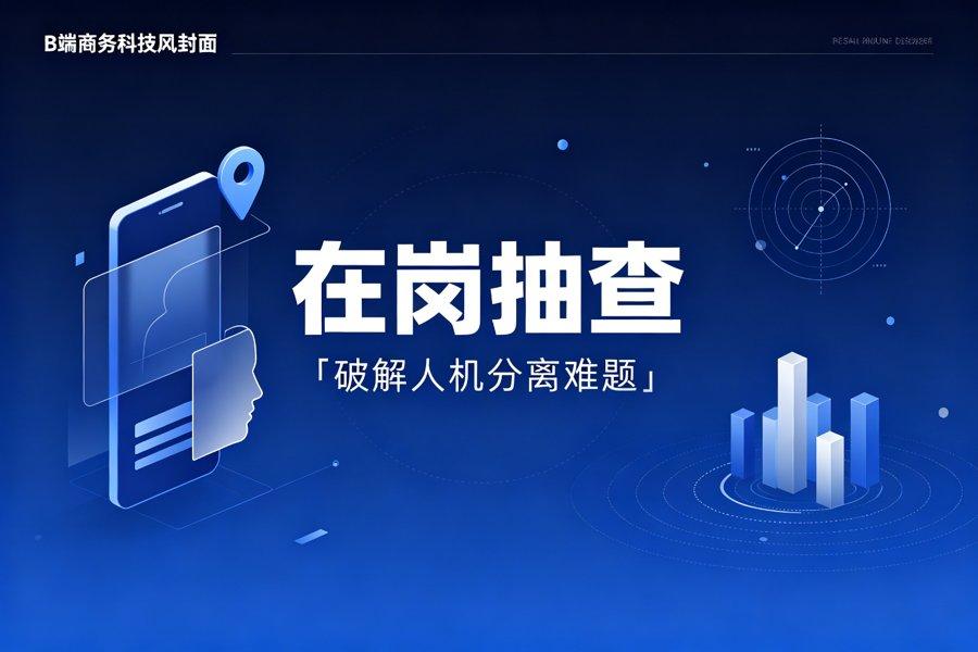 在岗抽查是什么？破解「人机分离」难题（2026新版）
