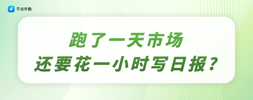 跑了一天市场，还要花一小时写日报？真的大可不必